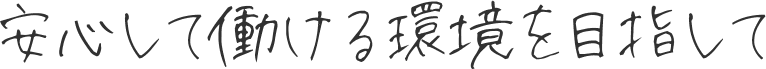 安心して働ける環境を目指して
